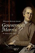 Gouverneur Morris An Independent Life