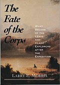Fate of the Corps What Became of the Lewis & Clark Explorers After the Expedition