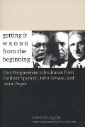 Getting It Wrong from the Beginning: Our Progressivist Inheritance from Herbert Spencer, John Dewey, and Jean Piaget