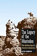 Legacy of the Mastodon The Golden Age of Fossils in America