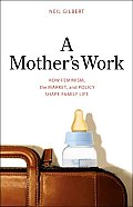 Mothers Work How Feminism the Market & Policy Shape Family Life