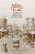 Before L.A.: Race, Space, and Municipal Power in Los Angeles, 1781-1894