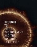 Brought to Light Photography & the Invisible 1840 1900