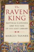 Raven King: Matthias Corvinus and the Fate of His Lost Library