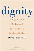 Dignity The Essential Role It Plays in Resolving Conflict in Our Lives & Relationships