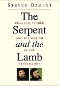 Serpent & the Lamb Cranach Luther & the Making of the Reformation