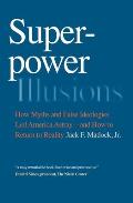 Superpower Illusions: How Myths and False Ideologies Led America Astray--And How to Return to Reality