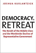 Democracy in Retreat The Revolt of the Middle Class & the Worldwide Decline of Representative Government