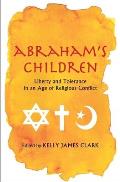 Abrahams Children Liberty & Tolerance in an Age of Religious Conflict