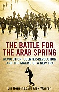 Battle for the Arab Spring Revolution Counter Revolution & the Making of a New Era
