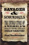 Savages & Scoundrels The Untold Story of Americas Road to Empire through Indian Territory
