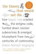Theory That Would Not Die How Bayes Rule Cracked the Enigma Code Hunted Down Russian Submarines & Emerged Triumphant from Two Centuries of Controversy