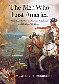 Men Who Lost America British Leadership the American Revolution & the Fate of the Empire
