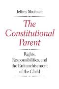 Constitutional Parent: Rights, Responsibilities, and the Enfranchisement of the Child