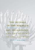 Buddha in the Machine Art Technology & the Meeting of East & West