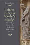 Tainted Glory in Handel's Messiah: The Unsettling History of the World's Most Beloved Choral Work