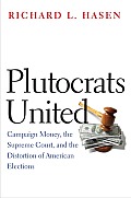 Plutocrats United Campaign Money the Supreme Court & the Distortion of American Elections
