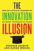 Innovation Illusion How So Little Is Created by So Many Working So Hard
