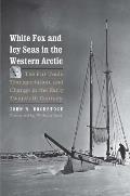 White Fox & Icy Seas in the Western Arctic The Fur Trade Transportation & Change in the Early Twentieth Century