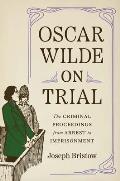 Oscar Wilde on Trial: The Criminal Proceedings, from Arrest to Imprisonment