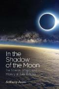 In the Shadow of the Moon The Science Magic & Mystery of Solar Eclipses