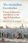 The Interbellum Constitution: Union, Commerce, and Slavery in the Age of Federalisms