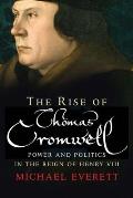 Rise of Thomas Cromwell Power & Politics in the Reign of Henry VIII 1485 1534