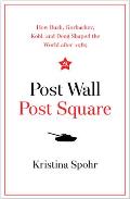 Post Wall Post Square How Bush Gorbachev Kohl & Deng Shaped the World after 1989