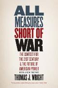 All Measures Short of War The Contest for the Twenty First Century & the Future of American Power