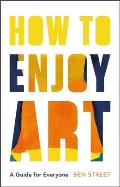 How to Enjoy Art A Guide for Everyone