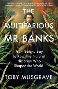 Multifarious Mr Banks From Botany Bay to Kew The Natural Historian Who Shaped the World