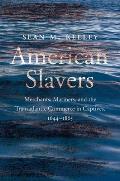 American Slavers Merchants Mariners & the Transatlantic Commerce in Captives 1644 1865