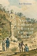 Nature, Culture, and Race in Colonial Cuba