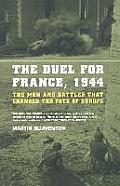 The Duel for France, 1944: The Men and Battles That Changed the Fate of Europe