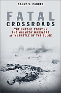 Fatal Crossroads The Untold Story of the Malmedy Massacre at the Battle of the Bulge