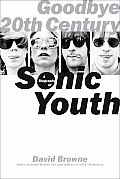 Goodbye 20th Century A Biography of Sonic Youth