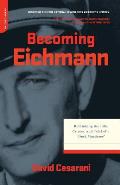 Becoming Eichmann Rethinking the Life Crimes & Trial of a Desk Murderer