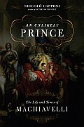 Unlikely Prince The Life & Times of Niccolo Machiavelli