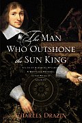 Man Who Outshone the Sun King A Life of Gleaming Opulence & Wretched Reversal in the Reign of Louis XIV
