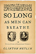 So Long as Men Can Breathe The Untold Story of Shakespeares Sonnets