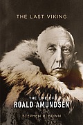 Last Viking The Life of Roald Amundsen