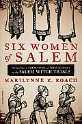 Six Women of Salem The Untold Story of the Accused & Their Accusers in the Salem Witch Trials