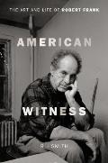 American Witness The Art & Life of Robert Frank