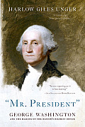 Mr President George Washington & the Making of the Nations Highest Office