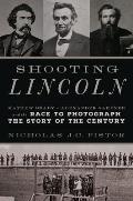 Shooting Lincoln Mathew Brady Alexander Gardner & the Photographs That Electrified a Nation