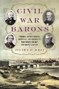 Civil War Barons The Tycoons Entrepreneurs Inventors & Visionaries Who Forged Victory & Shaped a Nation
