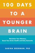 100 Days to a Younger Brain Maximize Your Memory Boost Your Brain Health & Defy Dementia
