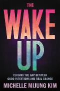 Wake Up Closing the Gap Between Good Intentions & Real Change