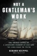 Not a Gentlemans Work The Untold Story of a Gruesome Murder at Sea & the Long Road to Truth