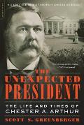Unexpected President The Life & Times of Chester A Arthur
